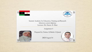 Summit Academy for Education, Training and Research
Infection control diploma
Lecturer: Dr. Hatem Al- Bitar
Prepared by: Fatima Al-Bashir Al-Jamal
14
/
August
/
2023
Assignment 4
 