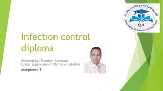 Infection control
diploma
Papered by :Tmomen Almanori
Under Supervision of Dr Hatem Al-bitar
Assignment 5
 