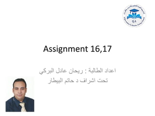 Assignment 16,17
‫الطالبة‬ ‫اعداد‬
:
‫عادل‬ ‫ريحان‬
‫البركي‬
‫البيطار‬ ‫حاتم‬ ‫د‬ ‫اشراف‬ ‫تحت‬
 