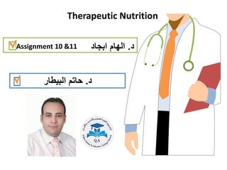 Therapeutic Nutrition
assass
Assignment 10 &11 ‫د‬
.
‫ابجاد‬ ‫الهام‬
‫د‬
.
‫البيطار‬ ‫حاتم‬
 