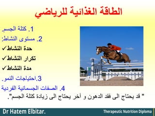 ‫للرياضي‬ ‫الغذائية‬ ‫الطاقة‬
1
.
‫الجسم‬ ‫كتلة‬
.
2
.
‫النشاط‬ ‫مستوى‬
:
‫النشاط‬ ‫حدة‬
‫النشاط‬ ‫تكرار‬
‫النشاط‬ ‫مدة‬
3
.
‫النمو‬ ‫احتياجات‬
.
4
.
‫الفردية‬ ‫الجسمانية‬ ‫الصفات‬
"
‫الجسم‬ ‫كتلة‬ ‫زيادة‬ ‫الى‬ ‫يحتاج‬ ‫آخر‬ ‫و‬ ‫الدهون‬ ‫فقد‬ ‫الى‬ ‫يحتاج‬ ‫قد‬
."
 