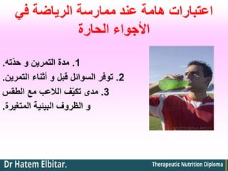 ‫في‬ ‫الرياضة‬ ‫ممارسة‬ ‫عند‬ ‫هامة‬ ‫اعتبارات‬
‫الحارة‬ ‫األجواء‬
1
.
‫ّته‬‫د‬‫ح‬ ‫و‬ ‫التمرين‬ ‫مدة‬
.
2
.
‫التمرين‬ ‫أثناء‬ ‫و‬ ‫قبل‬ ‫السوائل‬ ‫توفر‬
.
3
.
‫الطقس‬ ‫مع‬ ‫الالعب‬ ‫ف‬ّ‫ي‬‫تك‬ ‫مدى‬
‫المتغيرة‬ ‫البيئية‬ ‫الظروف‬ ‫و‬
.
 