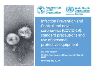 Infection Prevention and
Control and novel
coronavirus (COVID-19):
standard precautions and
use of personal
protective equipment
Dr. João Toledo
Health Emergencies Department / PAHO –
WDC
February 19, 2020
Zhu et al/NEJM 2020
 
