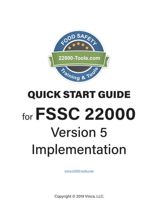 QUICK START GUIDE
for FSSC 22000
Version 5
Implementation
www.22000-tools.com
Copyright © 2019 Vinca, LLC.
 