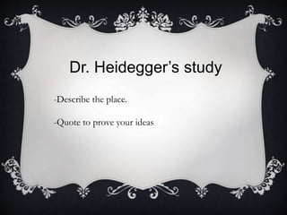 Dr. Heidegger’s study
-Describe the place.
-Quote to prove your ideas
 