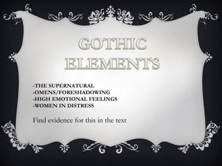 -THE SUPERNATURAL
-OMENS/FORESHADOWING
-HIGH EMOTIONAL FEELINGS
-WOMEN IN DISTRESS
Find evidence for this in the text
 