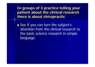 Practice this
 In groups of three (chiro, patient, assessor) practice telling a
patient about this study. Remember:
– Wha...