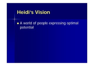 Heidi’s Vision
 A world of people expressing optimal
potential
 