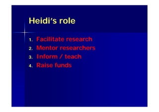 Heidi’s role
1. Facilitate research
2. Mentor researchers
3. Inform / teach
4. Raise funds
 