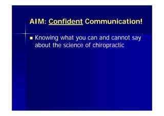 AIM: Confident Communication!
 Knowing what you can and cannot say
about the science of chiropractic
 