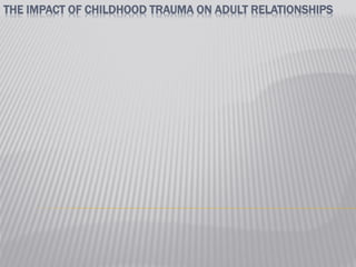 THE IMPACT OF CHILDHOOD TRAUMA ON ADULT RELATIONSHIPS
 