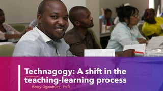 Technagogy: A shift in the
teaching-learning process
Henry Ogundolire, Ph.D.
 