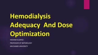 Hemodialysis
Adequacy And Dose
Optimization
HESHAM ELSAYED
PROFESSOR OF NEPHROLOGY
AIN SHAMS UNIVERSITY
 