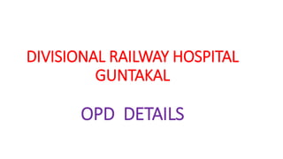 DIVISIONAL RAILWAY HOSPITAL
GUNTAKAL
OPD DETAILS
 