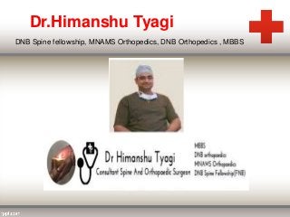 Dr.Himanshu Tyagi
DNB Spine fellowship, MNAMS Orthopedics, DNB Orthopedics , MBBS
 