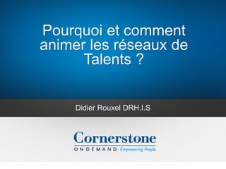 Pourquoi et comment
animer les réseaux de
Talents ?
Didier Rouxel DRH.I.S
 