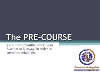 The PRE-COURSE 3 (or more) months, working in Sweden or Norway, in order to cover the school fee 