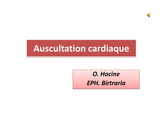 Auscultation cardiaque
O. Hocine
EPH. Birtraria
 