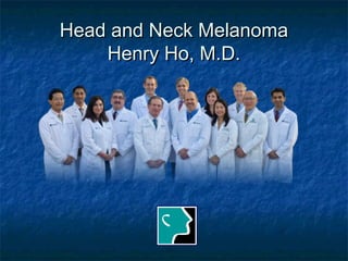Head and Neck Melanoma
    Henry Ho, M.D.
 