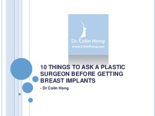 10 THINGS TO ASK A PLASTIC
SURGEON BEFORE GETTING
BREAST IMPLANTS
- Dr Colin Hong
 