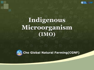 Cho Global Natural Farming(CGNF)
Indigenous
Microorganism
(IMO)
 