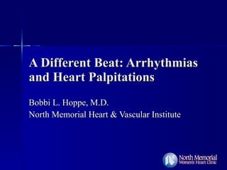A Different Beat: Arrhythmias and Heart Palpitations Bobbi L. Hoppe, M.D. North Memorial Heart & Vascular Institute 