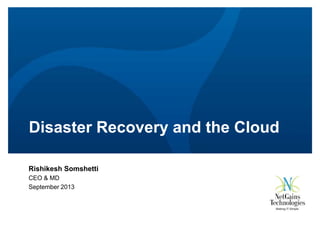 Disaster Recovery and the Cloud
Rishikesh Somshetti
CEO & MD
September 2013

 