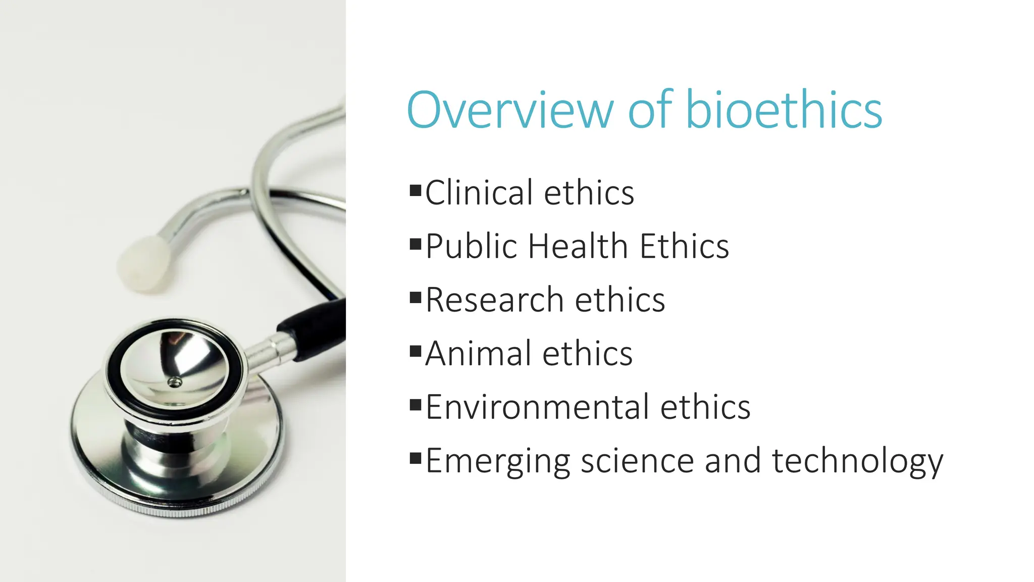 Overview of bioethics
Clinical ethics
Public Health Ethics
Research ethics
Animal ethics
Environmental ethics
Emerging science and technology
 