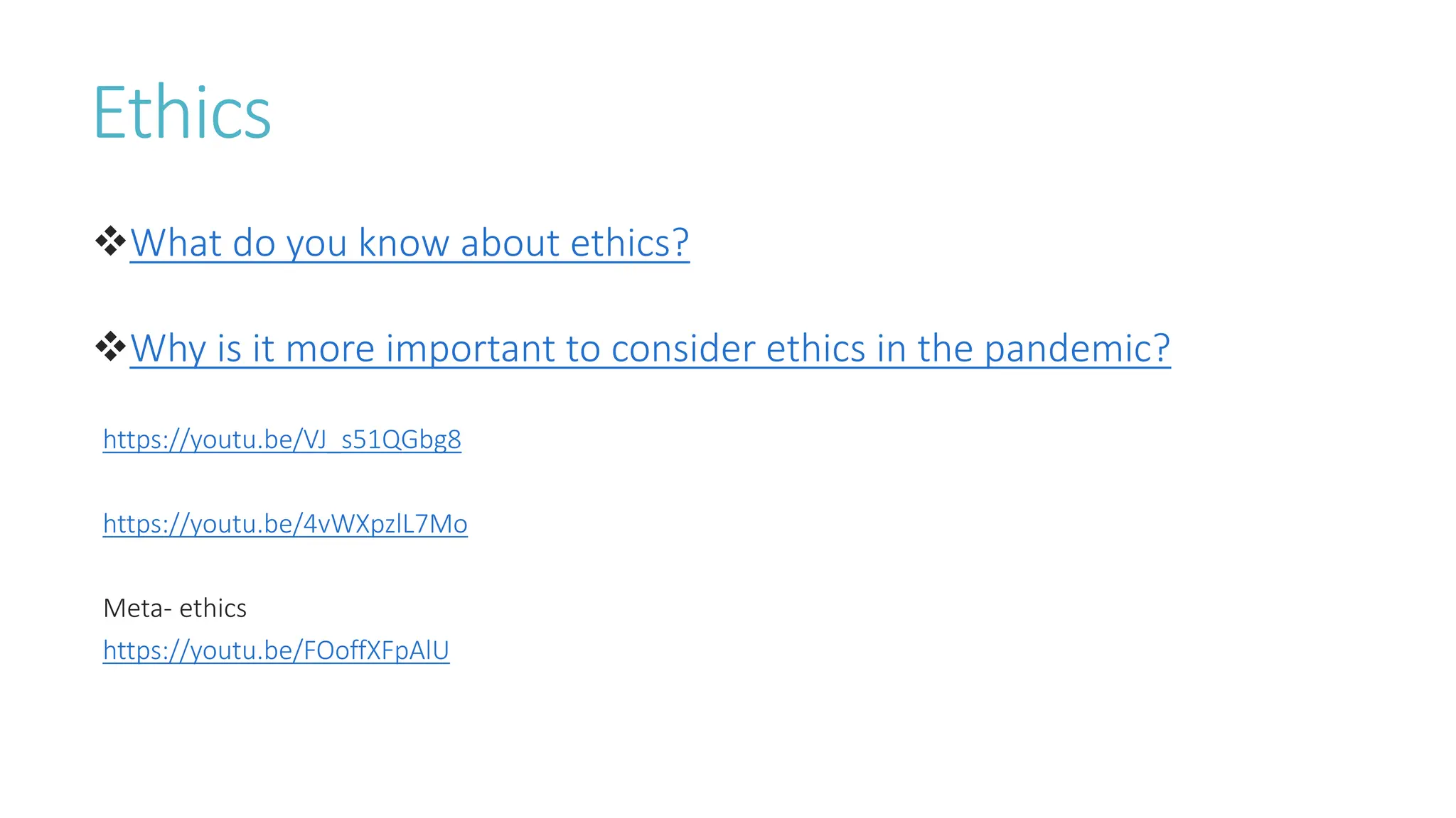 Ethics
What do you know about ethics?
Why is it more important to consider ethics in the pandemic?
https://youtu.be/VJ_s51QGbg8
https://youtu.be/4vWXpzlL7Mo
Meta- ethics
https://youtu.be/FOoffXFpAlU
 