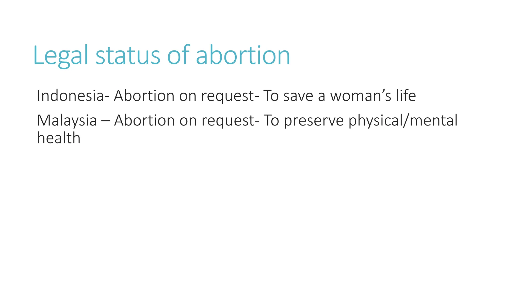 Legal status of abortion
Indonesia- Abortion on request- To save a woman’s life
Malaysia – Abortion on request- To preserve physical/mental
health
 