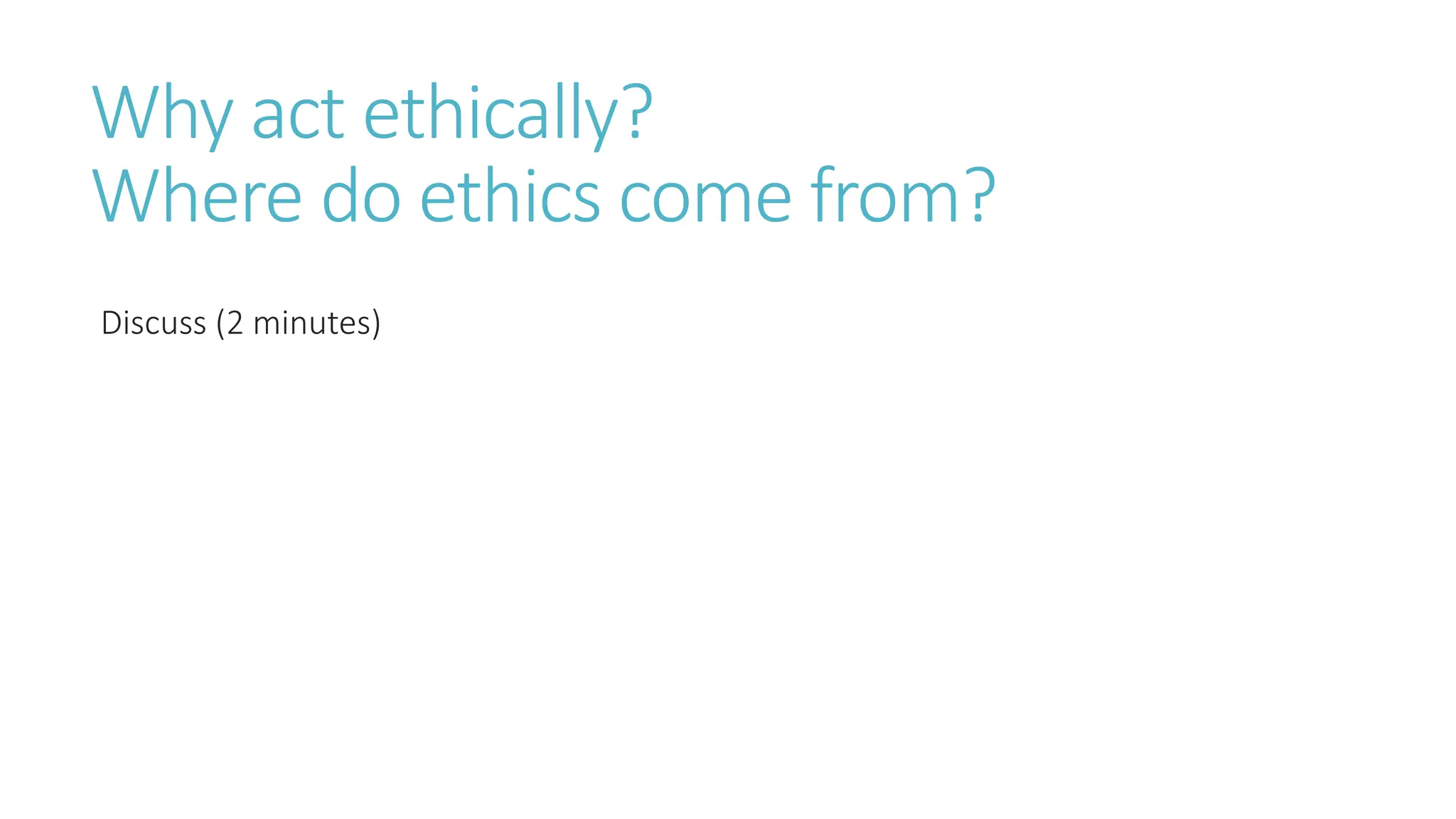 Why act ethically?
Where do ethics come from?
Discuss (2 minutes)
 