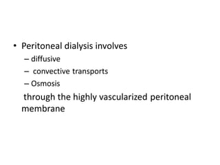 • Peritoneal dialysis involves
– diffusive
– convective transports
– Osmosis
through the highly vascularized peritoneal
membrane
 
