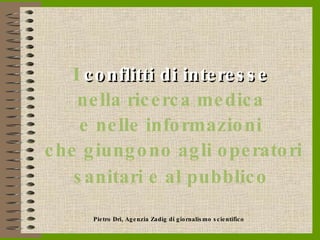 I   conflitti di interesse   nella ricerca medica  e nelle informazioni  che giungono agli operatori sanitari e al pubblico   Pietro Dri, Agenzia Zadig di giornalismo scientifico 