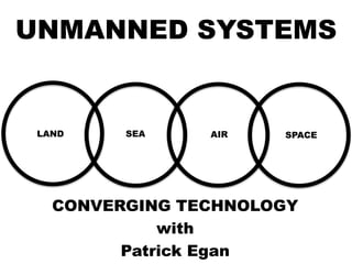 UNMANNED SYSTEMS 
LAND SEA AIR SPACE 
CONVERGING TECHNOLOGY 
with 
Patrick Egan 
 