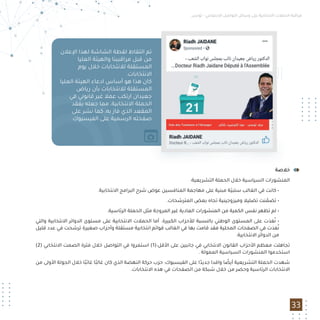 ‫ﺧﻼﺻﺔ‬
:‫اﻟﺘﺸﺮﻳﻌﻴﺔ‬ ‫اﻟﺤﻤﻠﺔ‬ ‫ﺧﻼل‬ ‫اﻟﺴﻴﺎﺳﻴﺔ‬ ‫اﻟﻤﻨﺸﻮرات‬
.‫اﻻﻧﺘﺨﺎﺑﻴﺔ‬ ‫اﻟﺒﺮاﻣﺞ‬ ‫ﺷﺮح‬ ‫ﻋﻮض‬ ‫اﻟﻤﻨﺎﻓﺴﻴﻦ‬ ‫ﻣﻬﺎﺟﻤﺔ‬ ‫ﻋﻠﻰ‬ ‫ﻣﺒﻨﻴﺔ‬ ‫ّﺔ‬‫ﻴ‬‫ﺳﻠﺒ‬ ‫اﻟﻐﺎﻟﺐ‬ ‫ﻓﻲ‬ ‫ﻛﺎﻧﺖ‬ •
.‫اﻟﻤﺘﺮﺷﺤﺎت‬ ‫ﺑﻌﺾ‬ ‫ﺗﺠﺎه‬ ‫وﻣﻴﺰوﺟﻴﻨﻴﺔ‬ ‫ﺗﻀﻠﻴﻼ‬ ‫ﻨﺖ‬ ّ‫ﺗﻀﻤ‬ •
.‫اﻟﺮﺋﺎﺳﻴﺔ‬ ‫اﻟﺤﻤﻠﺔ‬ ‫ﻣﺜﻞ‬ ‫اﻟﻤﺮوﺟﺔ‬ ‫ﻏﻴﺮ‬ ‫اﻟﻌﺎدﻳﺔ‬ ‫اﻟﻤﻨﺸﻮرات‬ ‫ﻣﻦ‬ ‫اﻟﻜﻤﻴﺔ‬ ‫ﻧﻔﺲ‬ ‫ﺗﻈﻬﺮ‬ ‫ﻟﻢ‬ •
‫واﻟﺘﻲ‬ ‫اﻻﻧﺘﺨﺎﺑﻴﺔ‬ ‫اﻟﺪواﺋﺮ‬ ‫ﻣﺴﺘﻮى‬ ‫ﻋﻠﻰ‬ ‫اﻻﻧﺘﺨﺎﺑﻴﺔ‬ ‫اﻟﺤﻤﻼت‬ ‫أﻣﺎ‬ .‫اﻟﻜﺒﻴﺮة‬ ‫ﻟﻸﺣﺰاب‬ ‫ﺑﺎﻟﻨﺴﺒﺔ‬ ‫اﻟﻮﻃﻨﻲ‬ ‫اﻟﻤﺴﺘﻮى‬ ‫ﻋﻠﻰ‬ ‫ﻔﺬت‬ُ‫ﻧ‬ •
‫ﻗﻠﻴﻞ‬ ‫ﻋﺪد‬ ‫ﻓﻲ‬ ‫ﺗﺮﺷﺤﺖ‬ ‫ﺻﻐﻴﺮة‬ ‫وأﺣﺰاب‬ ‫ﻣﺴﺘﻘﻠﺔ‬ ‫اﻧﺘﺨﺎﺑﻴﺔ‬ ‫ﻗﻮاﺋﻢ‬ ‫اﻟﻐﺎﻟﺐ‬ ‫ﻓﻲ‬ ‫ﺑﻬﺎ‬ ‫ﻗﺎﻣﺖ‬ ‫ﻓﻘﺪ‬ ‫اﻟﻤﺤﻠﻴﺔ‬ ‫اﻟﺼﻔﺤﺎت‬ ‫ﻓﻲ‬ ‫ﻔﺬت‬ُ‫ﻧ‬
.‫اﻻﻧﺘﺨﺎﺑﻴﺔ‬ ‫اﻟﺪواﺋﺮ‬ ‫ﻣﻦ‬
(2) ‫اﻻﻧﺘﺨﺎﺑﻲ‬ ‫اﻟﺼﻤﺖ‬ ‫ﻓﺘﺮة‬ ‫ﺧﻼل‬ ‫اﻟﺘﻮاﺻﻞ‬ ‫ﻓﻲ‬ ‫اﺳﺘﻤﺮوا‬ (1):‫اﻷﻗﻞ‬ ‫ﻋﻠﻰ‬ ‫ﺟﺎﻧﺒﻴﻦ‬ ‫ﻓﻲ‬ ‫اﻻﻧﺘﺨﺎﺑﻲ‬ ‫اﻟﻘﺎﻧﻮن‬ ‫اﻷﺣﺰاب‬ ‫ﻣﻌﻈﻢ‬ ‫ﺗﺠﺎﻫﻠﺖ‬
. ‫اﻟﻤﻤﻮﻟﺔ‬ ‫اﻟﺴﻴﺎﺳﻴﺔ‬ ‫اﻟﻤﻨﺸﻮرات‬ ‫اﺳﺘﺨﺪﻣﻮا‬
‫ﻣﻦ‬ ‫اﻷوﻟﻰ‬ ‫اﻟﺠﻮﻟﺔ‬ ‫ﺧﻼل‬ ‫ًﺎ‬‫ﺒ‬‫ﻏﺎﺋ‬ ‫ًﺎ‬‫ﺒ‬‫ﻏﺎﻟ‬ ‫ﻛﺎن‬ ‫اﻟﺬي‬ ‫اﻟﻨﻬﻀﺔ‬ ‫ﺣﺮﻛﺔ‬ ‫ﺣﺰب‬ :‫اﻟﻔﻴﺴﺒﻮك‬ ‫ﻋﻠﻰ‬ ‫ا‬ً‫ﺟﺪﻳﺪ‬ ‫واﻓﺪا‬ ‫ﺎ‬ ً‫أﻳﻀ‬ ‫اﻟﺘﺸﺮﻳﻌﻴﺔ‬ ‫اﻟﺤﻤﻠﺔ‬ ‫ﺷﻬﺪت‬
.‫اﻻﻧﺘﺨﺎﺑﺎت‬ ‫ﻫﺬه‬ ‫ﻓﻲ‬ ‫اﻟﺼﻔﺤﺎت‬ ‫ﻣﻦ‬ ‫ﺷﺒﻜﺔ‬ ‫ﺧﻼل‬ ‫ﻣﻦ‬ ‫وﺣﻀﺮ‬ ‫اﻟﺮﺋﺎﺳﻴﺔ‬ ‫اﻻﻧﺘﺨﺎﺑﺎت‬
‫ﺗﻮﻧﺲ‬ - ‫اﻻﺟﺘﻤﺎﻋﻲ‬ ‫اﻟﺘﻮاﺻﻞ‬ ‫وﺳﺎﺋﻞ‬ ‫ﻋﻠﻰ‬ ‫اﻻﻧﺘﺨﺎﺑﻴﺔ‬ ‫اﻟﺤﻤﻼت‬ ‫ﻣﺮاﻗﺒﺔ‬
33
‫اﻹﻋﻼن‬ ‫ﻟﻬﺬا‬ ‫اﻟﺸﺎﺷﺔ‬ ‫ﻟﻘﻄﺔ‬ ‫اﻟﺘﻘﺎط‬ ‫ﺗﻢ‬
‫اﻟﻌﻠﻴﺎ‬ ‫واﻟﻬﻴﺌﺔ‬ ‫ﻣﺮاﻗﺒﻴﻨﺎ‬ ‫ﻗﺒﻞ‬ ‫ﻣﻦ‬
‫ﻳﻮم‬ ‫ﺧﻼل‬ ‫ﻟﻼﻧﺘﺨﺎﺑﺎت‬ ‫اﻟﻤﺴﺘﻘﻠﺔ‬
.‫اﻻﻧﺘﺨﺎﺑﺎت‬
‫اﻟﻌﻠﻴﺎ‬ ‫اﻟﻬﻴﺌﺔ‬ ‫ادﻋﺎء‬ ‫أﺳﺎس‬ ‫ﻫﻮ‬ ‫ﻫﺬا‬ ‫ﻛﺎن‬
‫رﻳﺎض‬ ‫ﺑﺄن‬ ‫ﻟﻼﻧﺘﺨﺎﺑﺎت‬ ‫اﻟﻤﺴﺘﻘﻠﺔ‬
‫ﻓﻲ‬ ‫ﻗﺎﻧﻮﻧﻲ‬ ‫ﻏﻴﺮ‬ ‫ﻋﻤﻼ‬ ‫ارﺗﻜﺐ‬ ‫ﺟﻌﻴﺪان‬
‫ﻳﻔﻘﺪ‬ ‫ﺟﻌﻠﻪ‬ ‫ﻣﻤﺎ‬ ،‫اﻻﻧﺘﺨﺎﺑﻴﺔ‬ ‫اﻟﺤﻤﻠﺔ‬
‫ﻋﻠﻰ‬ ‫ﻧﺸﺮ‬ ‫ﻛﻤﺎ‬ ،‫ﺑﻪ‬ ‫ﻓﺎز‬ ‫اﻟﺬي‬ ‫اﻟﻤﻘﻌﺪ‬
.‫اﻟﻔﻴﺴﺒﻮك‬ ‫ﻋﻠﻰ‬ ‫اﻟﺮﺳﻤﻴﺔ‬ ‫ﺻﻔﺤﺘﻪ‬
 