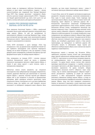 6
органів влади на проведення публічних богослужінь, а й
вийшов за межі вимог конституційного подання і визнав
неконституційним уже згадуваний Указ Президії Верховної
Ради СРСР «Про порядок організації і проведення зборів,
мітингів, вуличних походів і демонстрацій в СРСР».30 Парадокс,
але Вищий адміністративний суд навіть після цього все ще
ставить в основу своїх рішень цей радянський документ.31
5. ЗАКОН ПРО СВОБОДУ МИРНИХ
ЗІБРАНЬ: БУТИ ЧИ НЕ БУТИ
Після ухвалення Конституції України у 1996 р. український
парламент багато разів намагався ухвалити спеціальний закон
щодо мирних зібрань. За цей час щонайменше 13
законопроектів побували на розгляді Верховної Ради, чотири
рази експертний висновок щодо таких законопроектів давала
Венеціанська комісія.32 Однак результат завжди був незмінний
– жоден із законопроектів не схвалили.
Навіть ЄСПЛ висловився з цього приводу: «Хоча Суд
погоджується з тим, що державі може знадобитися певний час
для прийняття законодавчих актів протягом перехідного
періоду, він не може погодитися з тим, що затримка у понад
двадцять років є виправданою, особливо коли йдеться про таке
фундаментальне право, як свобода мирних зібрань».33
Утім, незважаючи на позицію ЄСПЛ і загалом схвальне
ставлення Венеціанської комісії до зусиль у напрямку
заповнення законодавчих прогалин у сфері мирних зібрань, в
Україні й досі немає єдності з цього питання, навіть у
громадському середовищі.34
Найчастіше можна почути аргументи, що спеціальне
законодавство лише забюрократизує процедуру повідомлення,
створить додаткові обов’язки для організаторів та учасників
мирних зібрань і, зрештою, легалізує підстави для заборони
зібрань або ж для покарання їх учасників за формальними
критеріями. Деякі громадські активісти протестують проти
спеціального закону, посилаючись на те, що закон прийматиме
політична влада, яка зробить усе, щоб отримати легальні
можливості за необхідності придушити мирні зібрання. Вони
30 Конституційний Суди України, Рішення від 8 вересня 2016 р. № 6рп/2006
<http://zakon3.rada.gov.ua/laws/show/v006p710-16> (24 січня 2017).
31 Вищий адміністративний суд України, Ухвала від 23 листопада 2016 р.
<http://reyestr.court.gov.ua/Review/63322690> (24 січня 2017).
32 Venice Commission, OSCE/ODIHR,
“Joint Opinion on the Draft Law on Peaceful Assemblies in Ukraine by the Venice
Commission and OSCE/ODIHR adopted by the Venice Commission at its 68th Plenary Session
(Venice, 13-14 October 2006) CDL-AD(2006)033-e”
<http://www.venice.coe.int/webforms/documents/?pdf=CDL-AD(2006)033-e> (24 January
2017);
—, “Joint opinion on the law on peaceful assemblies of Ukraine by the Venice Commission
and OSCE/ODIHR - Adopted by the Venice Commission at its 84th Plenary Session (Venice,
15-16 October 2010) CDL-AD(2010)033-e”
<http://www.venice.coe.int/webforms/documents/?pdf=CDL-AD(2010)033-e> (24 January
2017);
—, “Joint opinion on the draft law on freedom of peaceful assembly of Ukraine by the
Venice Commission and the OSCE/ODIHR adopted by the Venice Commission at its 88th
Plenary Session (Venice, 14-15 October 2011) CDL-AD(2011)031-e”
“http://www.venice.coe.int/webforms/documents/?pdf=CDL-AD(2011)031-e> (24 January
2017);
вважають, що поки немає спеціального закону – немає й
легітимних підстав для обмеження свободи мирних зібрань.35
З іншого боку, закон міг би завадити застосуванню радянських
документів і місцевих положень, численним зловживанням з
боку судів та інших органів влади. Також подекуди при
організації мирних зібрань слід зважати на інтереси третіх осіб.
Наприклад, мирні зібрання на публічних дорогах або з
блокуванням транспортних комунікацій потребуватимуть
додаткового адміністрування з боку поліції, зокрема, шляхом
визначення об’їзних шляхів, попередження мешканців про
можливі незручності тощо. У деяких випадках можлива також
законна вимога обмежити тривалість перебування учасників
зібрання на публічних дорогах. Усі ці заходи нездійсненні, якщо
повідомлення про проведення мирного зібрання буде подано
безпосередньо перед його початком. Тож доречним міг би бути
обов’язок завчасно сповіщати про проведення таких мирного
зібрань, що потребують додаткового захисту з боку органів
правопорядку, що проводяться на публічних дорогах або
потенційно можуть їх заблокувати. Щодо підстав для
обмеження свободи мирних зібрань закон навпаки має звузити
суддівську «правотворчість».
Венеціанська комісія у висновку від 18 жовтня 2016 р.
здебільшого позитивно оцінила останні два законопроекти
щодо гарантій забезпечення свободи мирних зібрань (№ 3587
та 3587-1),36 підготовлені на основі різних попередніх варіантів,
які напрацьовувалися також із залученням громадських
експертів.37 На думку Комісії, велика частина обох проектів
відповідає європейським стандартам і є спробою заповнити
законодавчі прогалини у цій сфері. Водночас до обох проектів
висловлені зауваження. На думку експертів, обидва
законопроекти визначали поняття «зібрання» через слово
«захід», тоді як комісія порекомендувала «зібрання людей з
метою висловитися» (“gathering of people for expressive
purposes”). З обох законопроектів порадили виключити
можливість обмеження свободи мирних зібрань з огляду на
їхню мету (законопроекти передбачали можливість обмеження
мирних зібрань, якщо їхня мета ліквідувати незалежність
України чи зменшити її територію), а також переглянути намір
законотворців виключити з-під дії майбутніх законів певні види
Venice Commission, DHR of the DGI of the CoE, OSCE/ODIHR, “Ukraine—Joint Opinion of
the Venice Commission, the Directorate of Human Rights (DHR) of the Directorate General
of Human Rights and Rule of Law (DGI) of the Council of Europe and the OSCE Office for
Democratic Institutions and Human Rights (OSCE/ODIHR), on two Draft Laws on Guarantees
for Freedom of Peaceful Assembly, adopted by the Venice Commission at its 108th Plenary
Session (14-15 October 2016) CDL-AD(2016)030-e”
<http://www.venice.coe.int/webforms/documents/?pdf=CDL-AD(2016)030-e> (24 January
2017)
Thereafter: Venice Commission and others, Joint Opinion on two Draft Laws.
33 ECHR, Vyerentsov v. Ukraine, para 55.
34 Олександр Ярощук, “Право на мирні зібрання: чи потрібен Україні спецзакон?”
20 грудня 2016 р.,
<https://humanrights.org.ua/material/pravo_na_mirni_zibrannja_chi_potriben_ukrajini_sp
eczakon> (24 січня 2017).
35 Див., напр.: Інститут “Республіка”, “Володимир Чемерис: «Ухвалення спеціального
закону в Україні щодо свободи мирних зібрань – це вкрай небезпечно”
<http://inrespublica.org.ua/ostanni-novyny/volodymyr-cheremys-uhvalennya-spetsialnogo-
zakonu-v-ukrayini-shhodo-svobody-myrnyh-zibran-tse-vkraj-nebezpechno.html> (24 січня
2017).
36 Україна, Проект Закону про гарантії свободи мирних зібрань
<http://w1.c1.rada.gov.ua/pls/zweb2/webproc4_1?pf3511=57310> (24 січня 2017);
Проект Закону про гарантії свободи мирних зібрань в Україні
<http://w1.c1.rada.gov.ua/pls/zweb2/webproc4_1?pf3511=57396> (24 січня 2017).
37 Venice Commission and others, Joint Opinion on two Draft Laws.
 