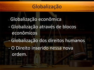Globalização
Globalização econômica
- Globalização através de blocos
econômicos
- Globalização dos direitos humanos
- O Direito inserido nessa nova
ordem.
-

 
