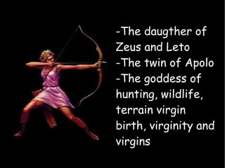 -The daugther of
Zeus and Leto
-The twin of Apolo
-The goddess of
hunting, wildlife,
terrain virgin
birth, virginity and
virgins
-
 