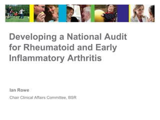 Developing a National Audit
for Rheumatoid and Early
Inflammatory Arthritis


Ian Rowe
Chair Clinical Affairs Committee, BSR
 