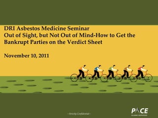 DRI Asbestos Medicine Seminar
Out of Sight, but Not Out of Mind-How to Get the
Bankrupt Parties on the Verdict Sheet

November 10, 2011




                       --Strictly Confidential--
 