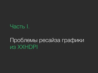 Часть I.
Проблемы ресайза графики
из XXHDPI
 