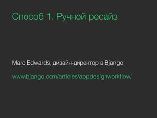 Способ 1. Ручной ресайз
Marc Edwards, дизайн-директор в Bjango
www.bjango.com/articles/appdesignworkﬂow/
 