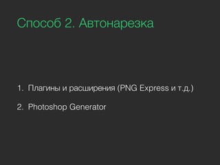 Способ 2. Автонарезка
1. Плагины и расширения (PNG Express и т.д.)
2. Photoshop Generator
 