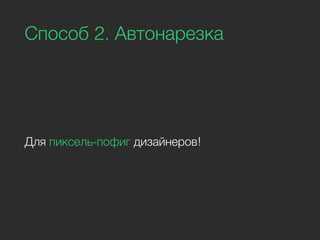 Способ 2. Автонарезка
Для пиксель-пофиг дизайнеров!
 