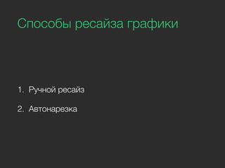 Способы ресайза графики
1. Ручной ресайз
2. Автонарезка
 