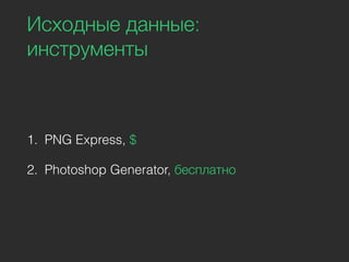 Исходные данные:
инструменты
1. PNG Express, $
2. Photoshop Generator, бесплатно
 