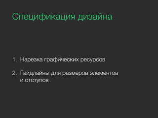 Спецификация дизайна
1. Нарезка графических ресурсов
2. Гайдлайны для размеров элементов
и отступов
 