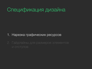 Спецификация дизайна
1. Нарезка графических ресурсов
2. Гайдлайны для размеров элементов
и отступов
 