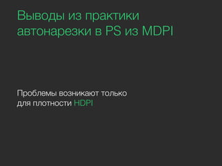 Выводы из практики
автонарезки в PS из MDPI
Проблемы возникают только
для плотности HDPI
 