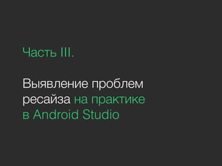 Часть III.
Выявление проблем
ресайза на практике
в Android Studio
 